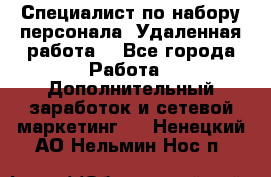 Специалист по набору персонала. Удаленная работа. - Все города Работа » Дополнительный заработок и сетевой маркетинг   . Ненецкий АО,Нельмин Нос п.